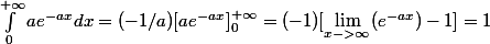 \int_0^{+\infty}ae^{-ax}dx = (-1/a)[ae^{-ax}]_0^{+\infty}= (-1) [\lim_{x->\infty} (e^{-ax })  - 1] = 1